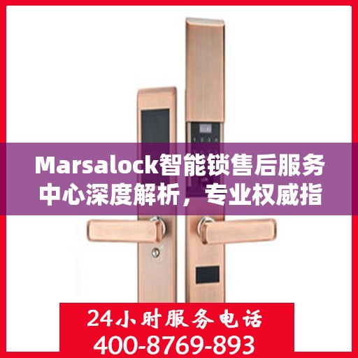Marsalock智能锁售后服务中心深度解析，专业权威指南