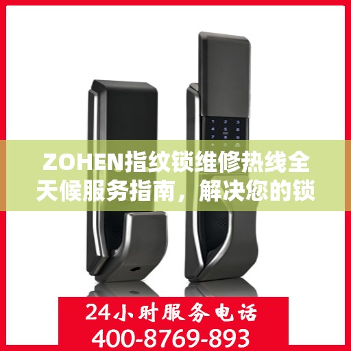 ZOHEN指纹锁维修热线全天候服务指南，解决您的锁事无忧！