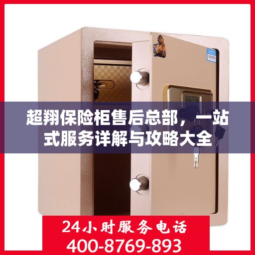 超翔保险柜售后总部，一站式服务详解与攻略大全