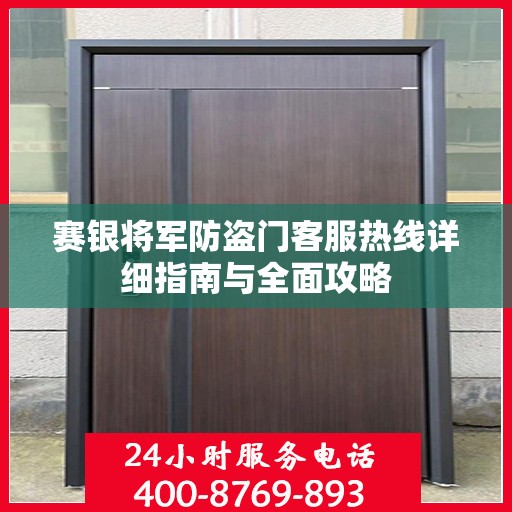 赛银将军防盗门客服热线详细指南与全面攻略