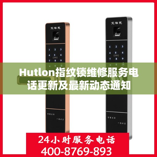 Hutlon指纹锁维修服务电话更新及最新动态通知