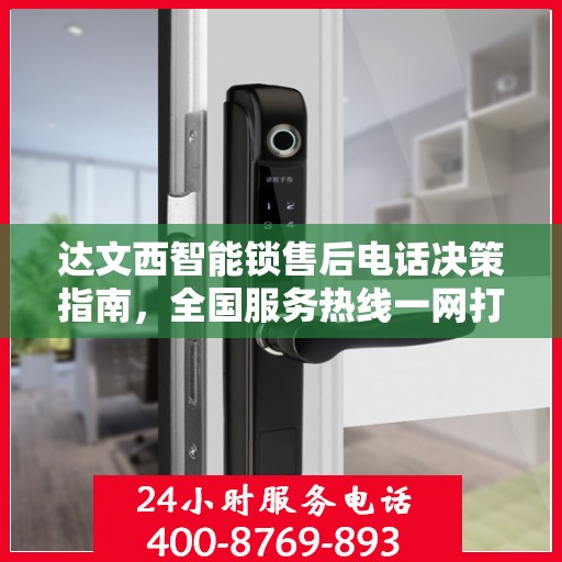 达文西智能锁售后电话决策指南，全国服务热线一网打尽