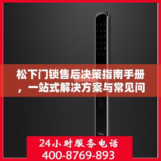 松下门锁售后决策指南手册，一站式解决方案与常见问题解答