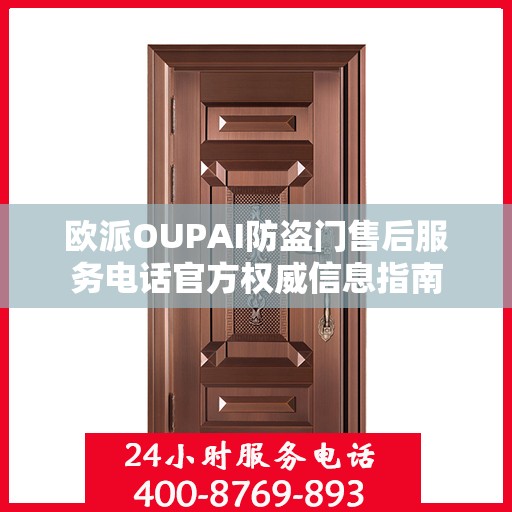 欧派OUPAI防盗门售后服务电话官方权威信息指南