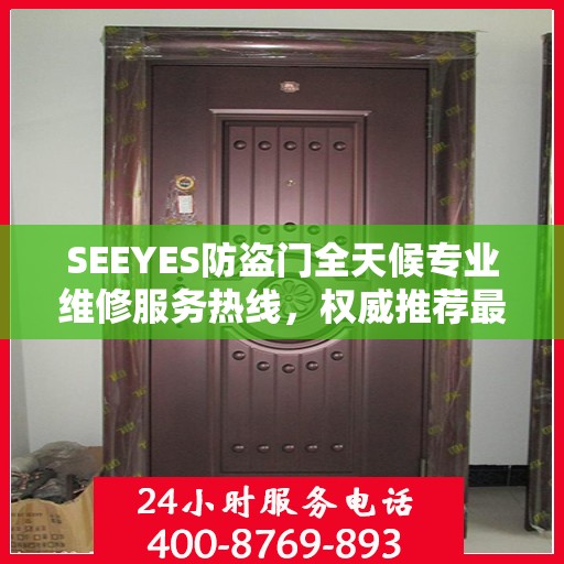 SEEYES防盗门全天候专业维修服务热线，权威推荐最新维修电话