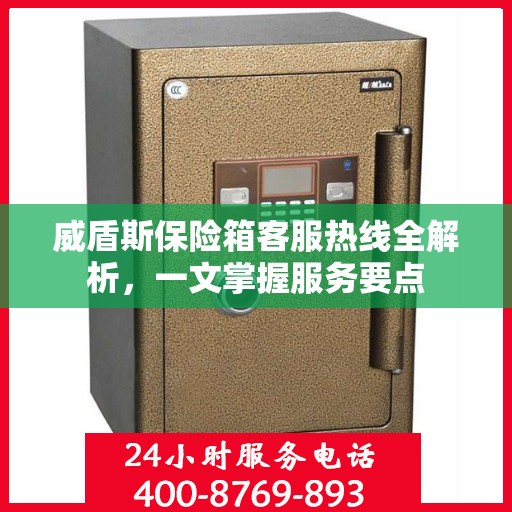 威盾斯保险箱客服热线全解析，一文掌握服务要点