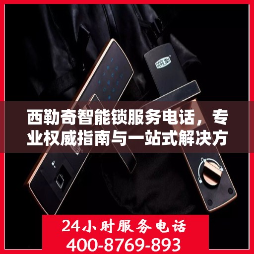 西勒奇智能锁服务电话，专业权威指南与一站式解决方案