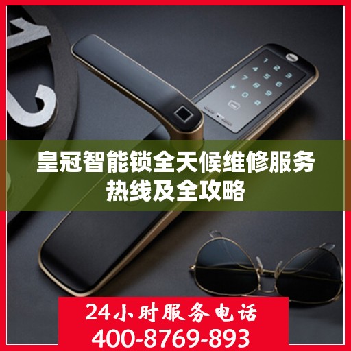 皇冠智能锁全天候维修服务热线及全攻略
