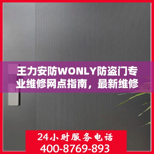 王力安防WONLY防盗门专业维修网点指南，最新维修攻略与一站式服务体验