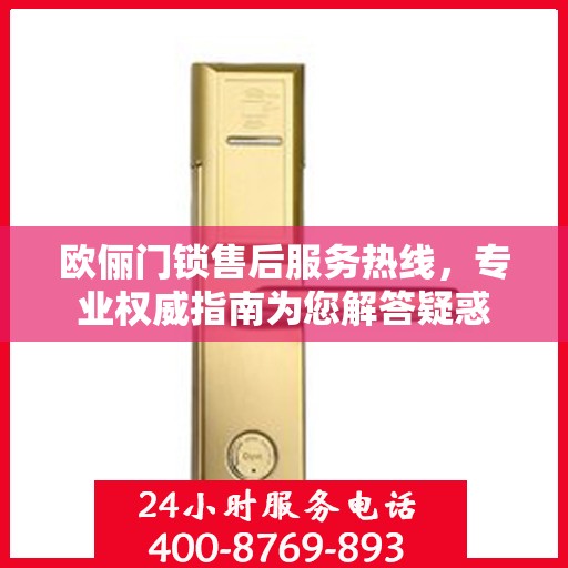 欧俪门锁售后服务热线，专业权威指南为您解答疑惑