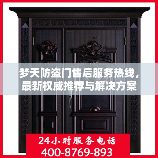 梦天防盗门售后服务热线，最新权威推荐与解决方案