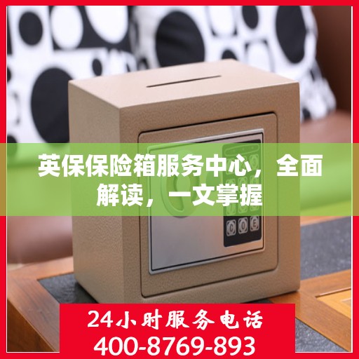 英保保险箱服务中心，全面解读，一文掌握