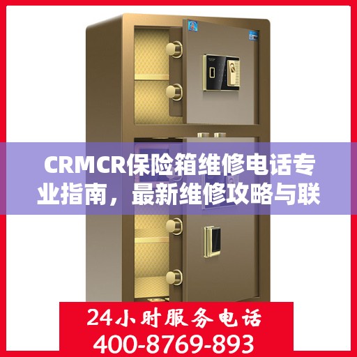CRMCR保险箱维修电话专业指南，最新维修攻略与联系方式