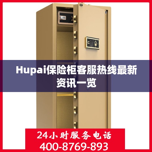 Hupai保险柜客服热线最新资讯一览