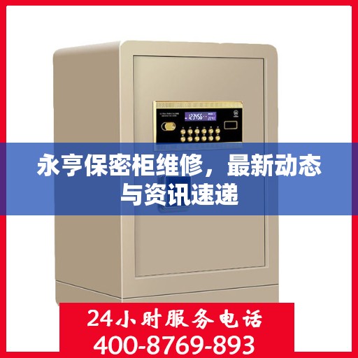 永亨保密柜维修，最新动态与资讯速递