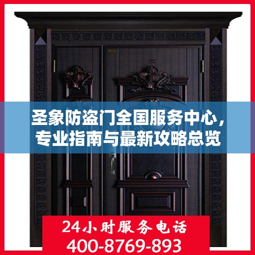 圣象防盗门全国服务中心，专业指南与最新攻略总览