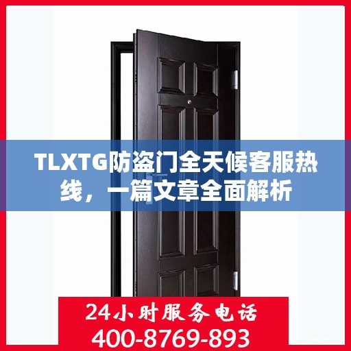 TLXTG防盗门全天候客服热线，一篇文章全面解析