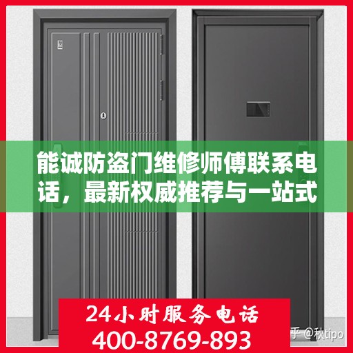 能诚防盗门维修师傅联系电话，最新权威推荐与一站式服务