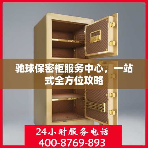 驰球保密柜服务中心，一站式全方位攻略