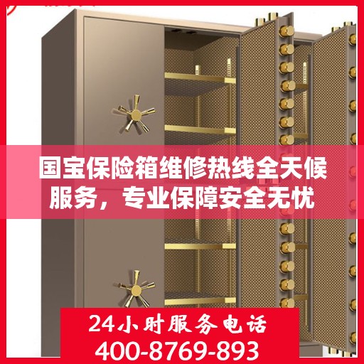 国宝保险箱维修热线全天候服务，专业保障安全无忧