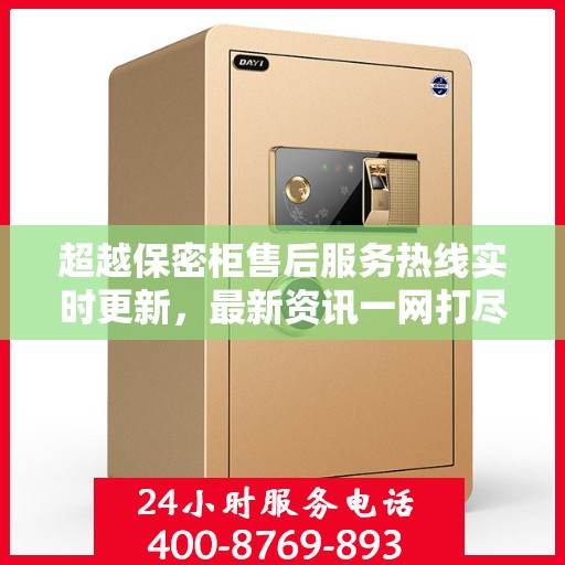 超越保密柜售后服务热线实时更新，最新资讯一网打尽