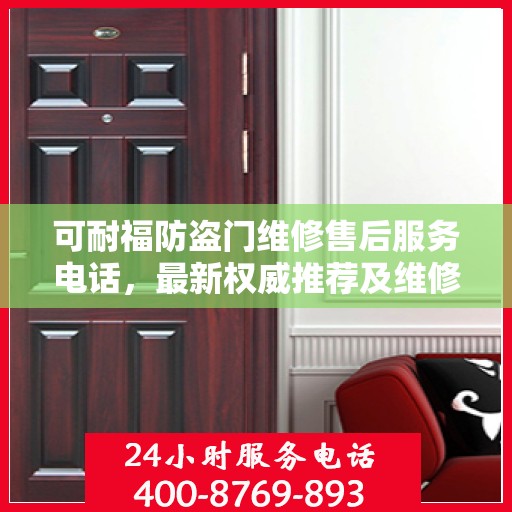 可耐福防盗门维修售后服务电话，最新权威推荐及维修指南