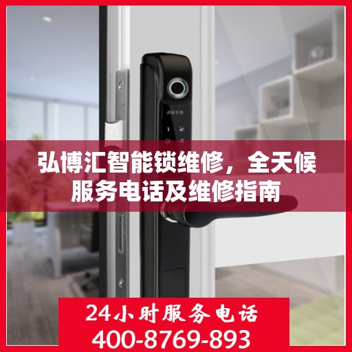 弘博汇智能锁维修，全天候服务电话及维修指南