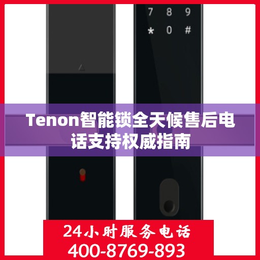 Tenon智能锁全天候售后电话支持权威指南