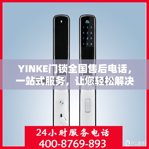 YINKE门锁全国售后电话，一站式服务，让您轻松解决售后问题