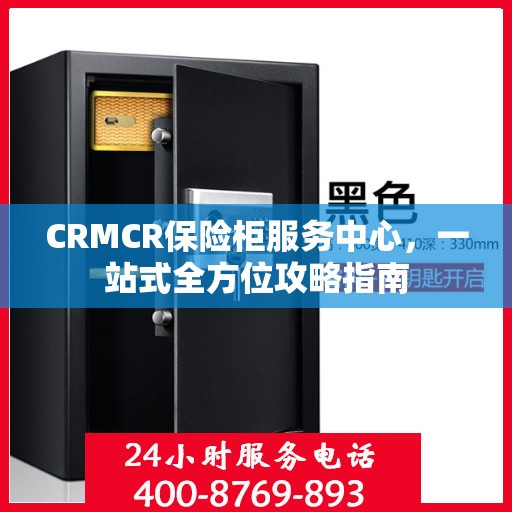 CRMCR保险柜服务中心，一站式全方位攻略指南