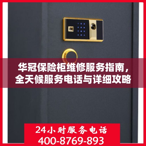 华冠保险柜维修服务指南，全天候服务电话与详细攻略