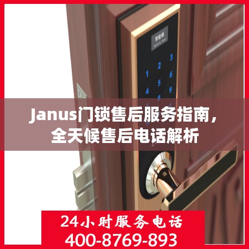 Janus门锁售后服务指南，全天候售后电话解析