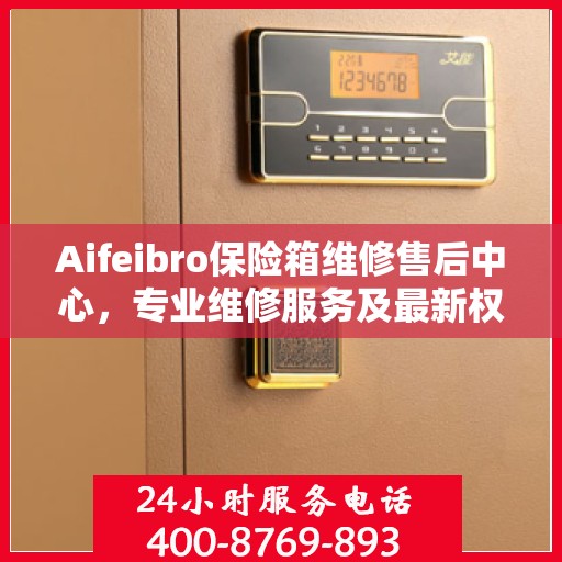 Aifeibro保险箱维修售后中心，专业维修服务及最新权威推荐指南