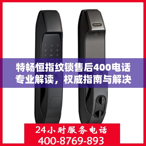特畅恒指纹锁售后400电话专业解读，权威指南与解决方案