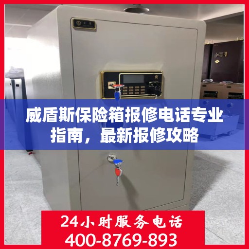 威盾斯保险箱报修电话专业指南，最新报修攻略