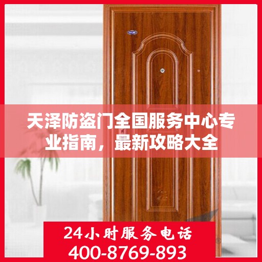 天泽防盗门全国服务中心专业指南，最新攻略大全