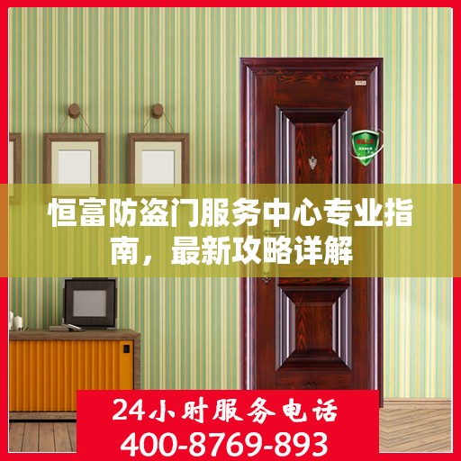 恒富防盗门服务中心专业指南，最新攻略详解