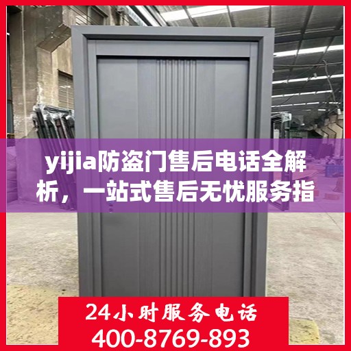 yijia防盗门售后电话全解析，一站式售后无忧服务指南