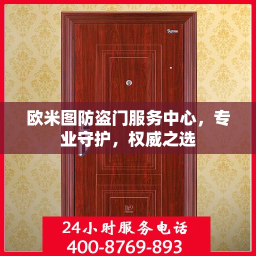 欧米图防盗门服务中心，专业守护，权威之选