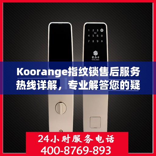 Koorange指纹锁售后服务热线详解，专业解答您的疑问与需求