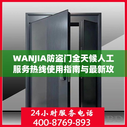 WANJIA防盗门全天候人工服务热线使用指南与最新攻略