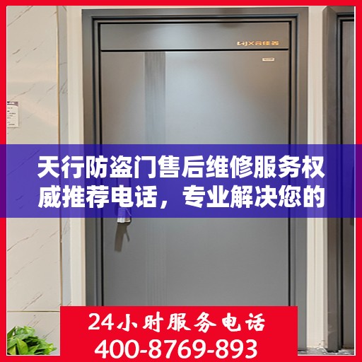 天行防盗门售后维修服务权威推荐电话，专业解决您的安全门问题