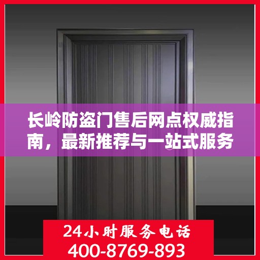 长岭防盗门售后网点权威指南，最新推荐与一站式服务体验