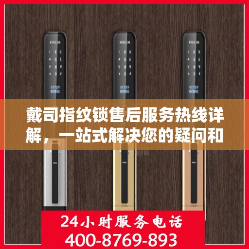 戴司指纹锁售后服务热线详解，一站式解决您的疑问和需求