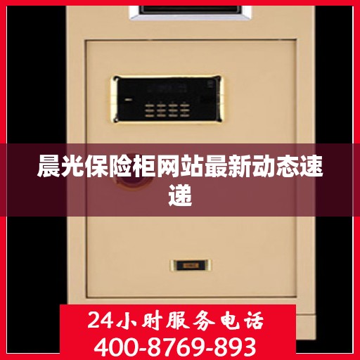 晨光保险柜网站最新动态速递