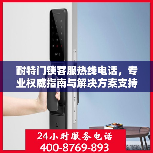 耐特门锁客服热线电话，专业权威指南与解决方案支持