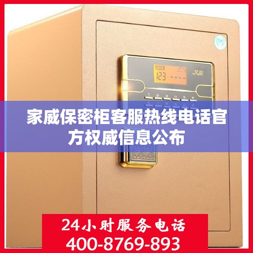 家威保密柜客服热线电话官方权威信息公布