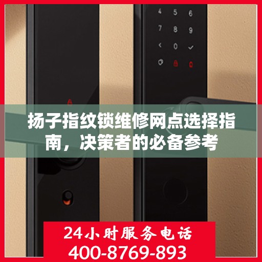扬子指纹锁维修网点选择指南，决策者的必备参考