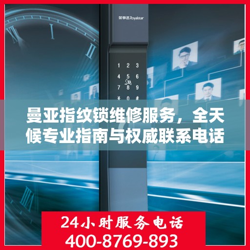 曼亚指纹锁维修服务，全天候专业指南与权威联系电话