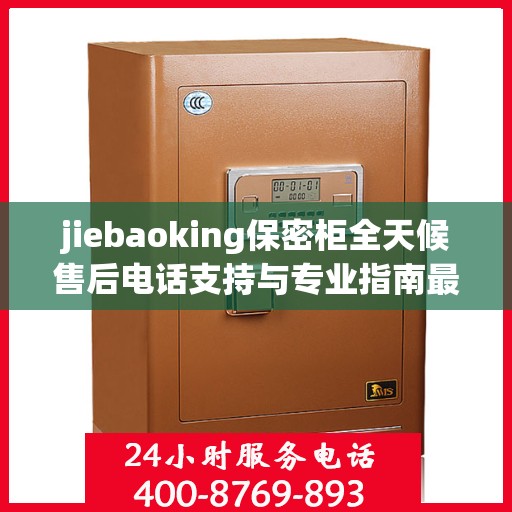 jiebaoking保密柜全天候售后电话支持与专业指南最新攻略揭秘
